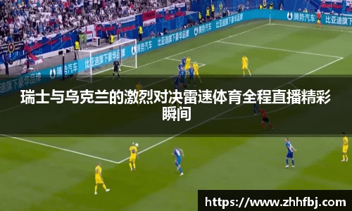 williamhill瑞士与乌克兰的激烈对决雷速体育全程直播精彩瞬间
